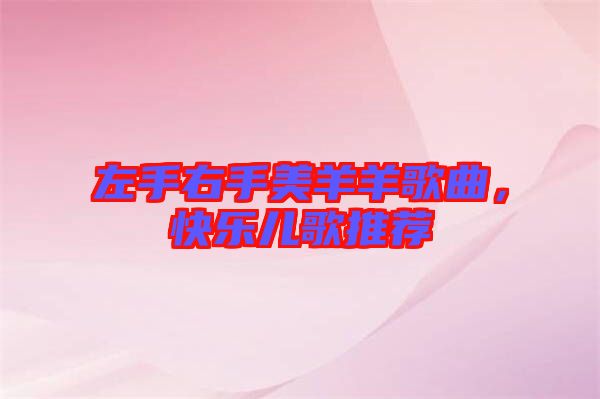左手右手美羊羊歌曲，快樂兒歌推薦