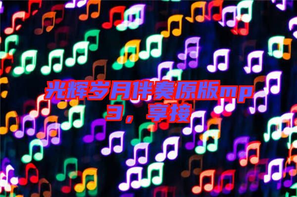光輝歲月伴奏原版mp3，享接