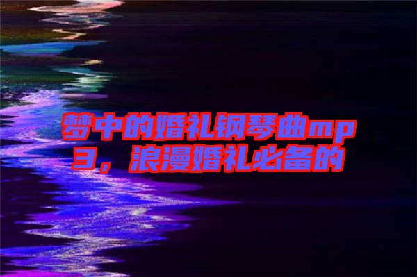 夢中的婚禮鋼琴曲mp3，浪漫婚禮必備的