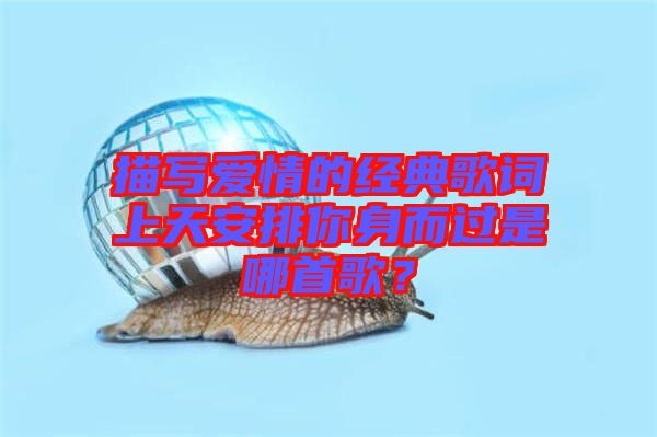 描寫愛情的經典歌詞上天安排你身而過是哪首歌？