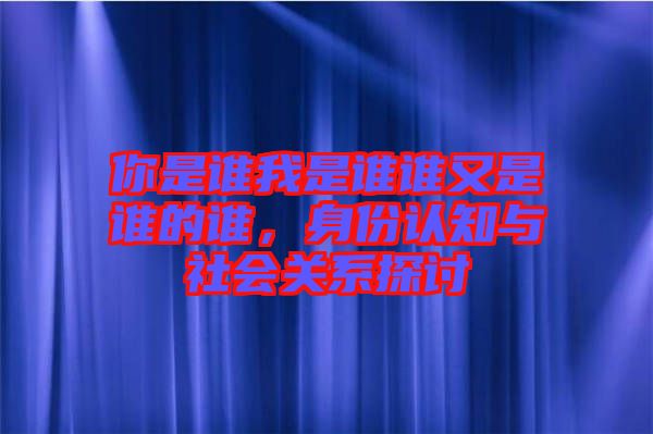 你是誰我是誰誰又是誰的誰，身份認知與社會關系探討