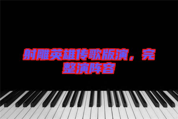 射雕英雄傳歌版演，完整演陣容