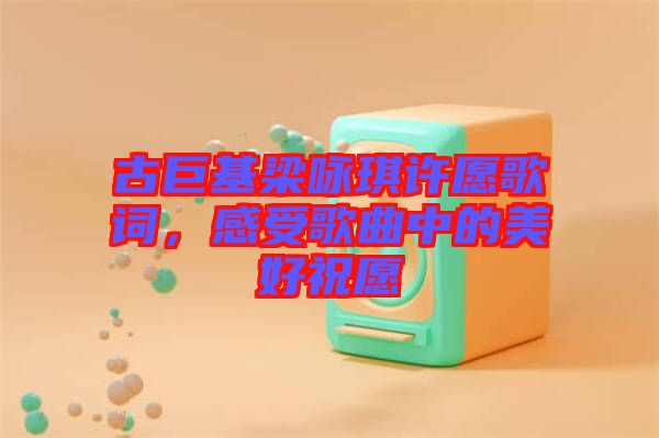 古巨基梁詠琪許愿歌詞，感受歌曲中的美好祝愿