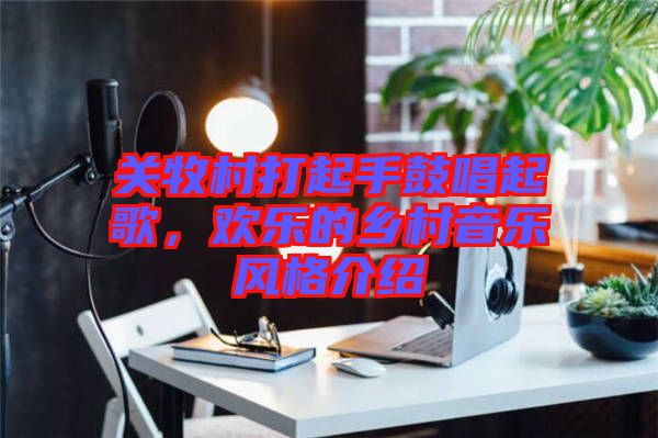 關(guān)牧村打起手鼓唱起歌，歡樂的鄉(xiāng)村音樂風(fēng)格介紹