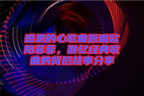 感恩的心歌曲原唱?dú)W陽(yáng)菲菲，回憶經(jīng)典歌曲的背后故事分享