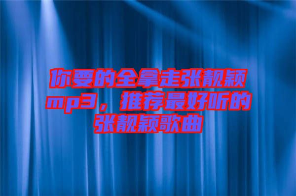 你要的全拿走張靚穎mp3，推薦最好聽(tīng)的張靚穎歌曲