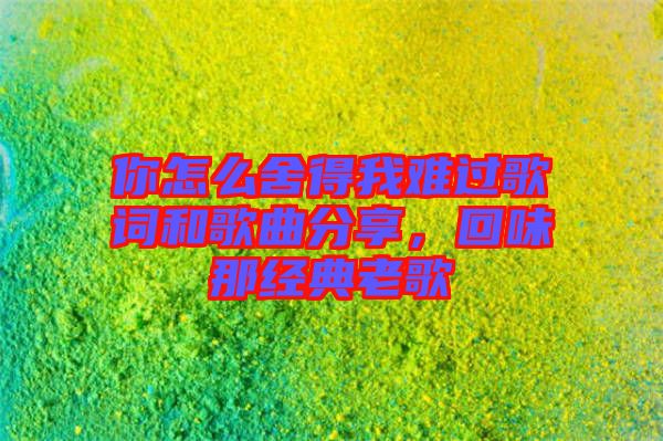 你怎么舍得我難過歌詞和歌曲分享，回味那經(jīng)典老歌