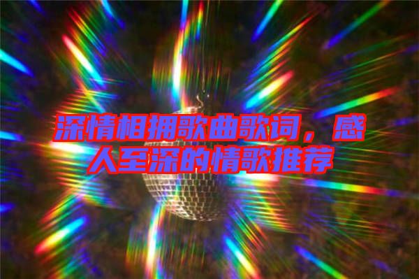 深情相擁歌曲歌詞，感人至深的情歌推薦