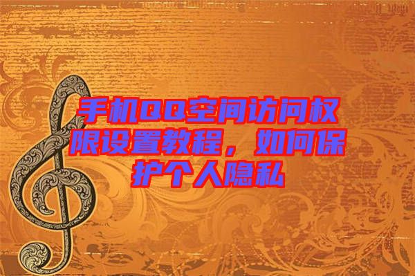 手機(jī)QQ空間訪問權(quán)限設(shè)置教程，如何保護(hù)個(gè)人隱私