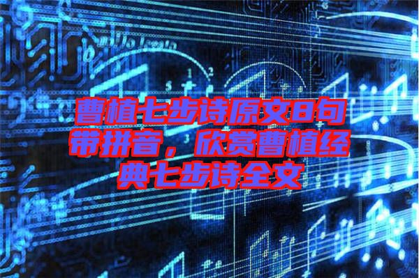 曹植七步詩(shī)原文8句帶拼音，欣賞曹植經(jīng)典七步詩(shī)全文