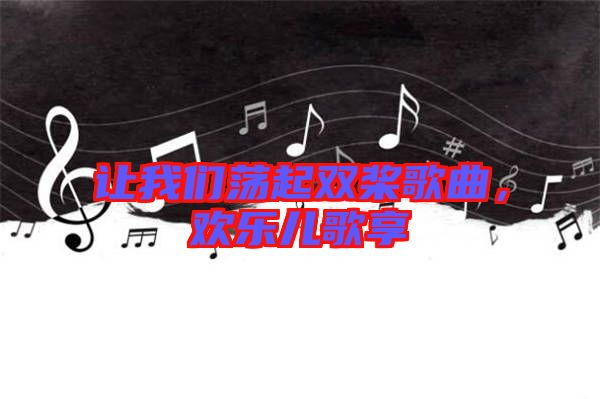 讓我們蕩起雙槳歌曲，歡樂兒歌享