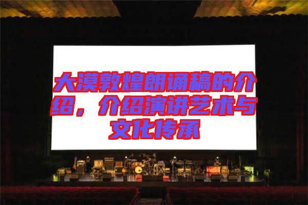 大漠敦煌朗誦稿的介紹，介紹演講藝術(shù)與文化傳承