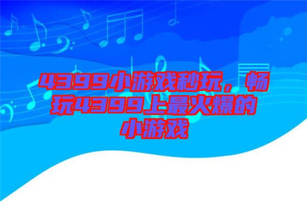 4399小游戲秒玩，暢玩4399上最火爆的小游戲