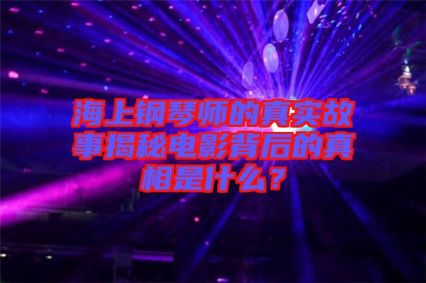 海上鋼琴師的真實(shí)故事揭秘電影背后的真相是什么？