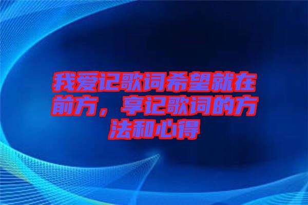 我愛記歌詞希望就在前方，享記歌詞的方法和心得
