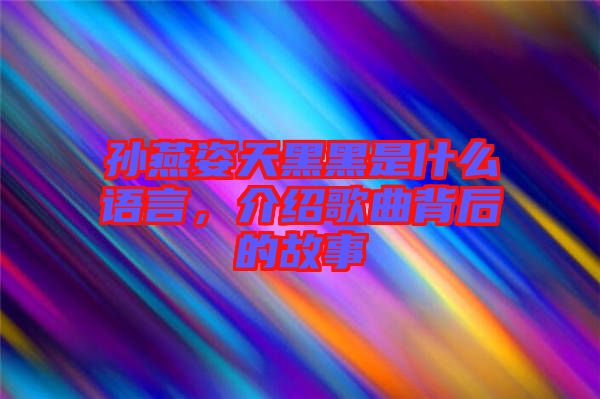 孫燕姿天黑黑是什么語(yǔ)言，介紹歌曲背后的故事