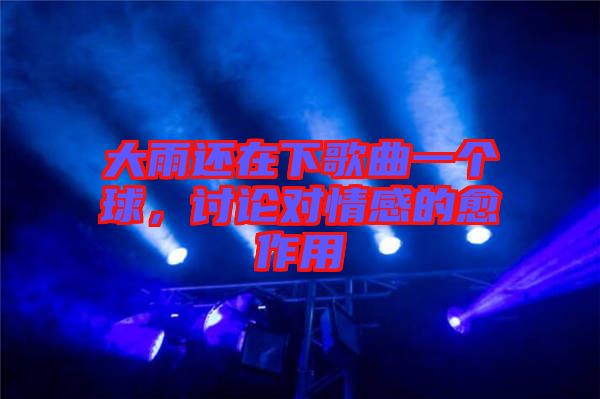 大雨還在下歌曲一個球，討論對情感的愈作用