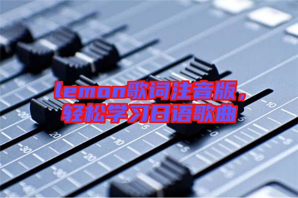 lemon歌詞注音版，輕松學(xué)習(xí)日語歌曲