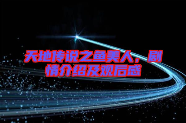 天地傳說之魚美人，劇情介紹及觀后感