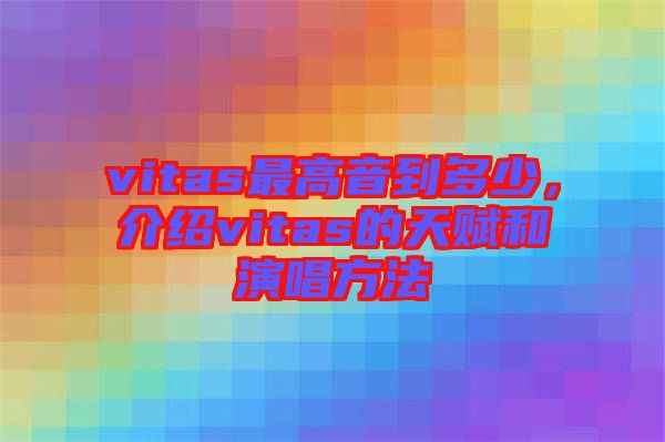 vitas最高音到多少，介紹vitas的天賦和演唱方法