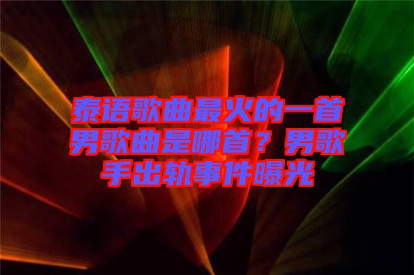 泰語歌曲最火的一首男歌曲是哪首？男歌手出軌事件曝光