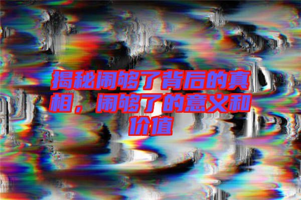 揭秘鬧夠了背后的真相，鬧夠了的意義和價(jià)值