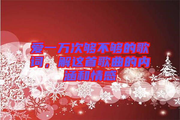 愛(ài)一萬(wàn)次夠不夠的歌詞，解這首歌曲的內(nèi)涵和情感