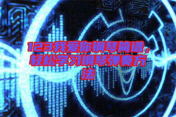 123我愛(ài)你鋼琴簡(jiǎn)譜，輕松學(xué)習(xí)鋼琴?gòu)椬喾椒? width=