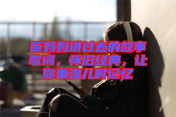 聽媽媽講過去的故事歌詞，懷舊經(jīng)典，讓你重溫兒時(shí)記憶
