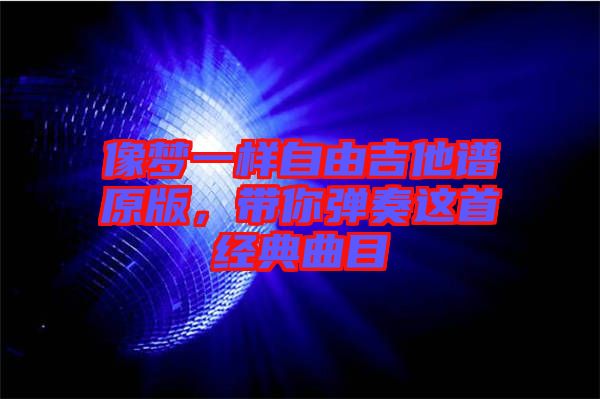 像夢一樣自由吉他譜原版，帶你彈奏這首經(jīng)典曲目