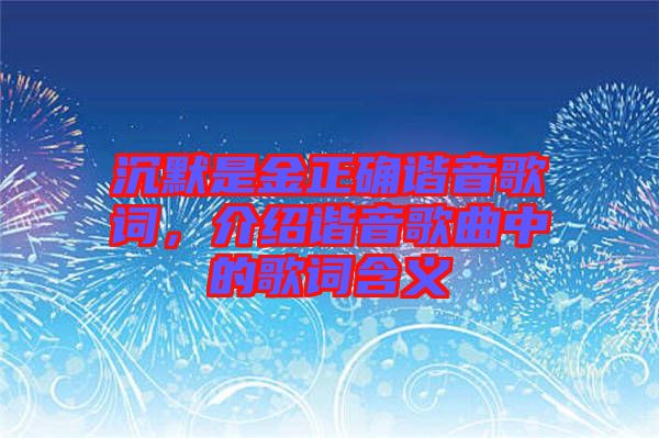 沉默是金正確諧音歌詞，介紹諧音歌曲中的歌詞含義