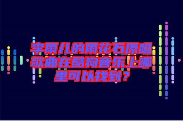 李雨兒的雨花石原唱歌曲在酷狗音樂上哪里可以找到？