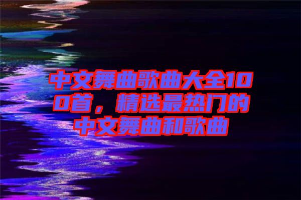 中文舞曲歌曲大全100首，精選最熱門的中文舞曲和歌曲