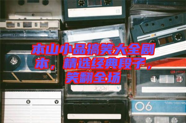 本山小品搞笑大全劇本，精選經(jīng)典段子，笑翻全場