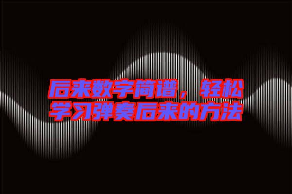 后來數(shù)字簡譜，輕松學(xué)習(xí)彈奏后來的方法