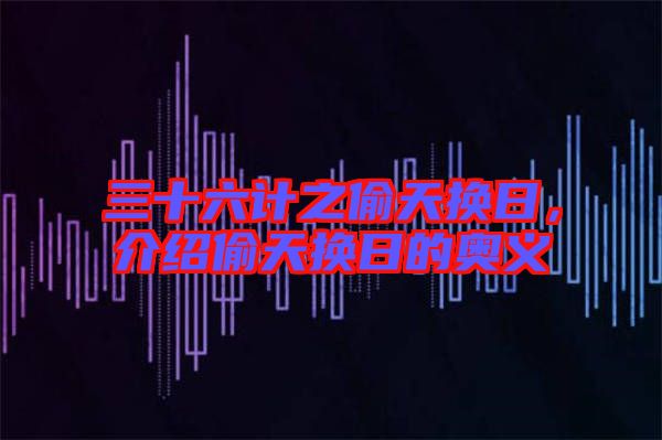 三十六計之偷天換日，介紹偷天換日的奧義