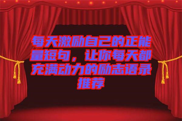 每天激勵(lì)自己的正能量短句，讓你每天都充滿動(dòng)力的勵(lì)志語錄推薦