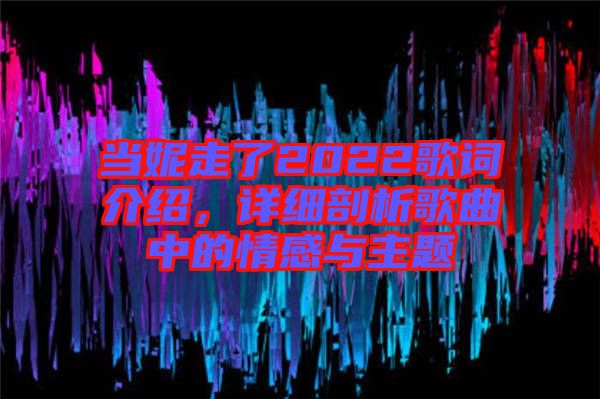 當(dāng)妮走了2022歌詞介紹，詳細(xì)剖析歌曲中的情感與主題
