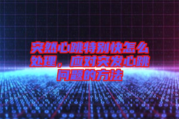 突然心跳特別快怎么處理，應(yīng)對突發(fā)心跳問題的方法