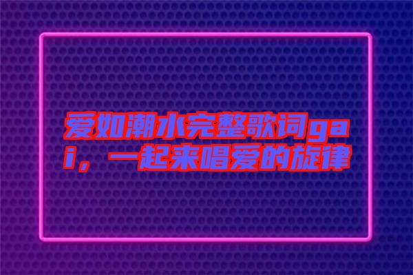 愛如潮水完整歌詞gai，一起來唱愛的旋律