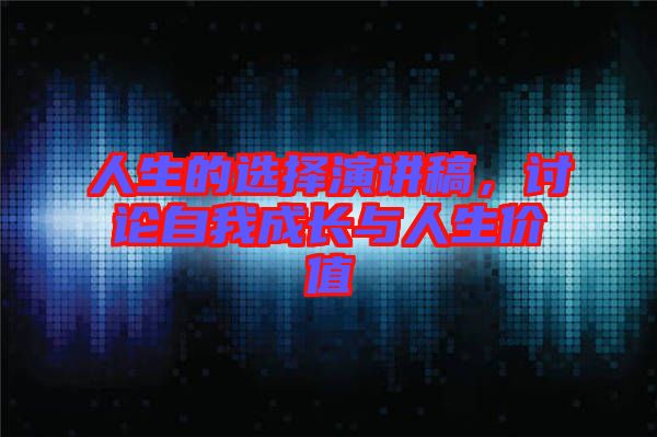 人生的選擇演講稿，討論自我成長(zhǎng)與人生價(jià)值