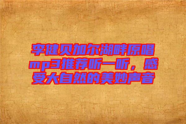 李健貝加爾湖畔原唱mp3推薦聽一聽，感受大自然的美妙聲音