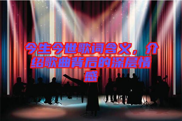 今生今世歌詞含義，介紹歌曲背后的深層情感