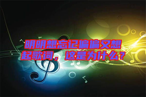 明明想忘記偏偏又想起歌詞，這是為什么？