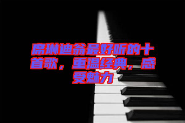 席琳迪翁最好聽的十首歌，重溫經(jīng)典，感受魅力