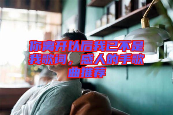 你離開以后我已不是我歌詞，感人的手歌曲推薦