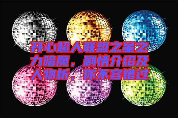 開心超人聯(lián)盟之星之力暗魔，劇情介紹及人物析，你不容錯(cuò)過(guò)