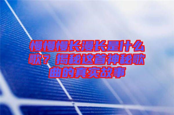 慢慢慢長漫長是什么歌？揭秘這首神秘歌曲的真實故事