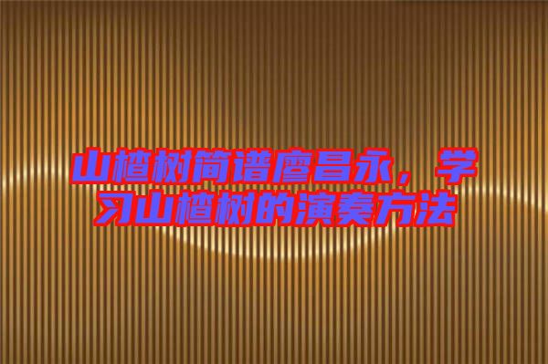 山楂樹(shù)簡(jiǎn)譜廖昌永，學(xué)習(xí)山楂樹(shù)的演奏方法