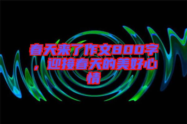 春天來了作文800字，迎接春天的美好心情